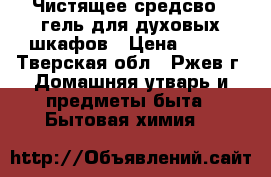 Чистящее средсво - гель для духовых шкафов › Цена ­ 490 - Тверская обл., Ржев г. Домашняя утварь и предметы быта » Бытовая химия   